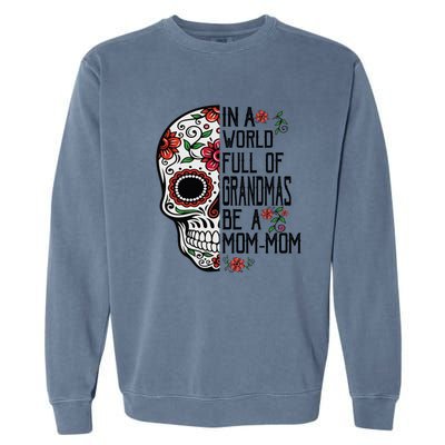 Funny Skull Flower In A World Full Of Grandmas Be A Momfunny Giftmom Gift Garment-Dyed Sweatshirt