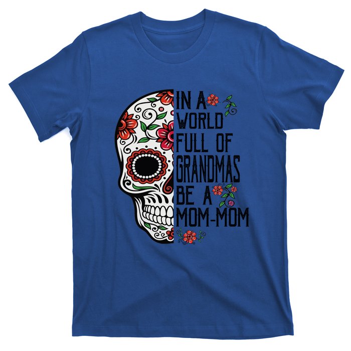 Funny Skull Flower In A World Full Of Grandmas Be A Momfunny Giftmom Gift T-Shirt