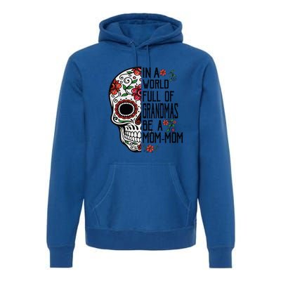 Funny Skull Flower In A World Full Of Grandmas Be A Momfunny Giftmom Gift Premium Hoodie