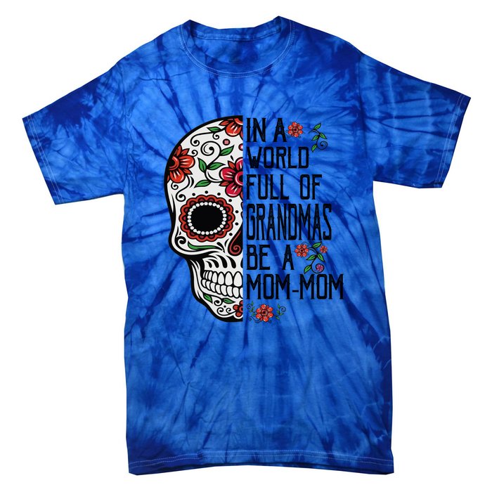 Funny Skull Flower In A World Full Of Grandmas Be A Momfunny Giftmom Gift Tie-Dye T-Shirt