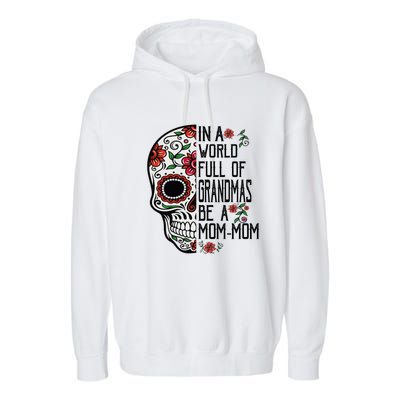 Funny Skull Flower In A World Full Of Grandmas Be A Momfunny Giftmom Gift Garment-Dyed Fleece Hoodie