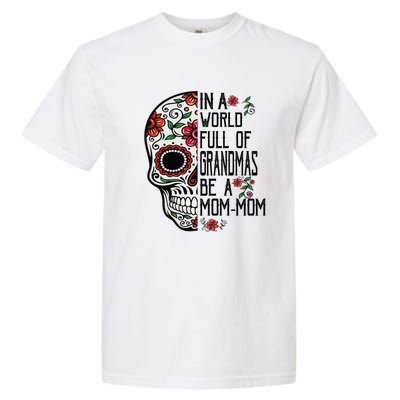 Funny Skull Flower In A World Full Of Grandmas Be A Momfunny Giftmom Gift Garment-Dyed Heavyweight T-Shirt