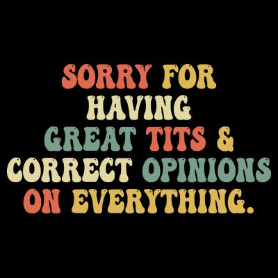 Funny Sorry For Having Great Tits And Correct Opinions On Everything Funny Shirt T-Shirt