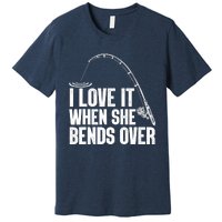 Fishing Shirt Funny I Love It When She Bends Over Shirt Funny Fly Fishing Meme Premium T-Shirt