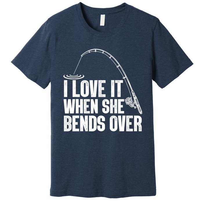 Fishing Shirt Funny I Love It When She Bends Over Shirt Funny Fly Fishing Meme Premium T-Shirt