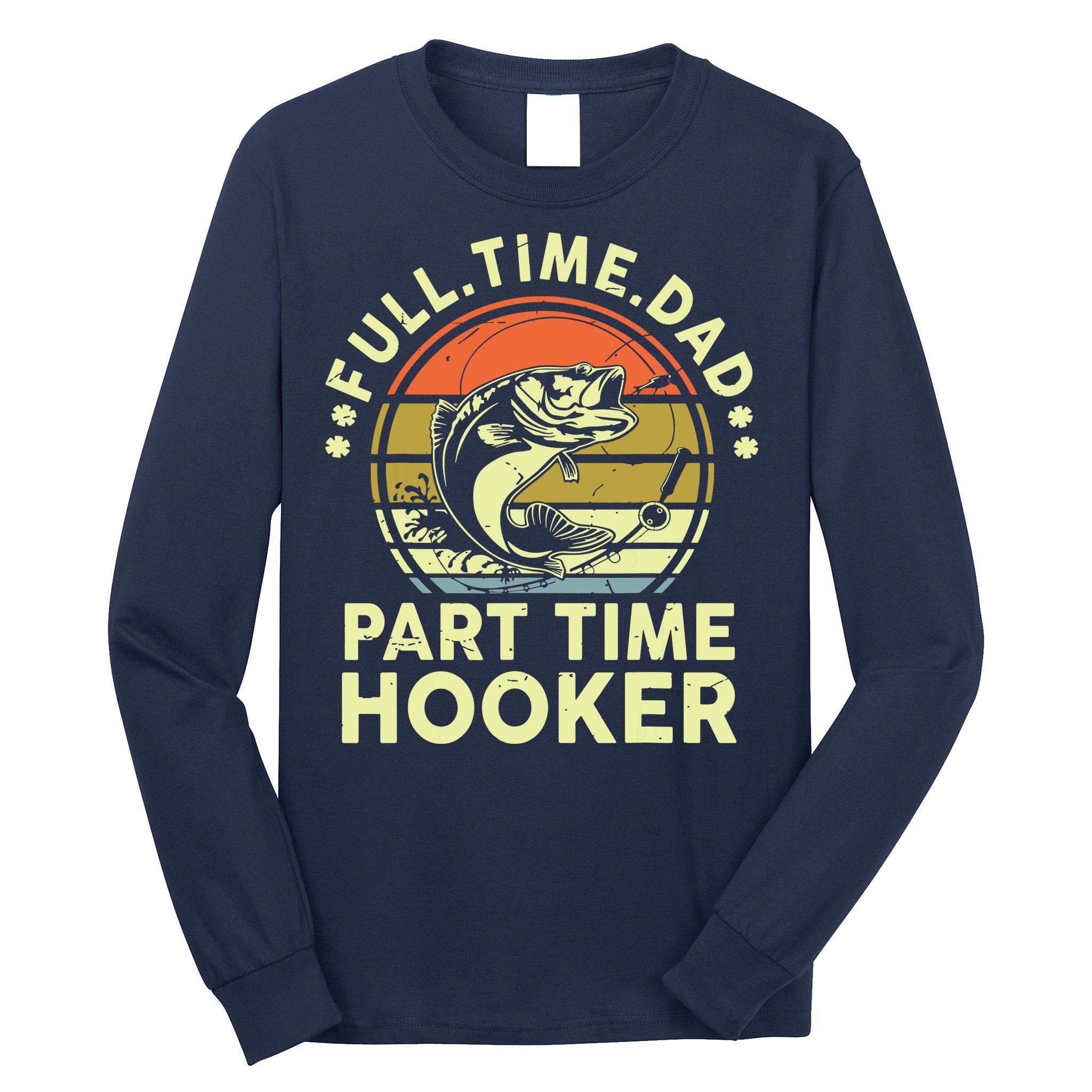 Fishing Shirts Full Time Dad Part Time Hooker Funny Bass Dad Long Sleeve Shirt