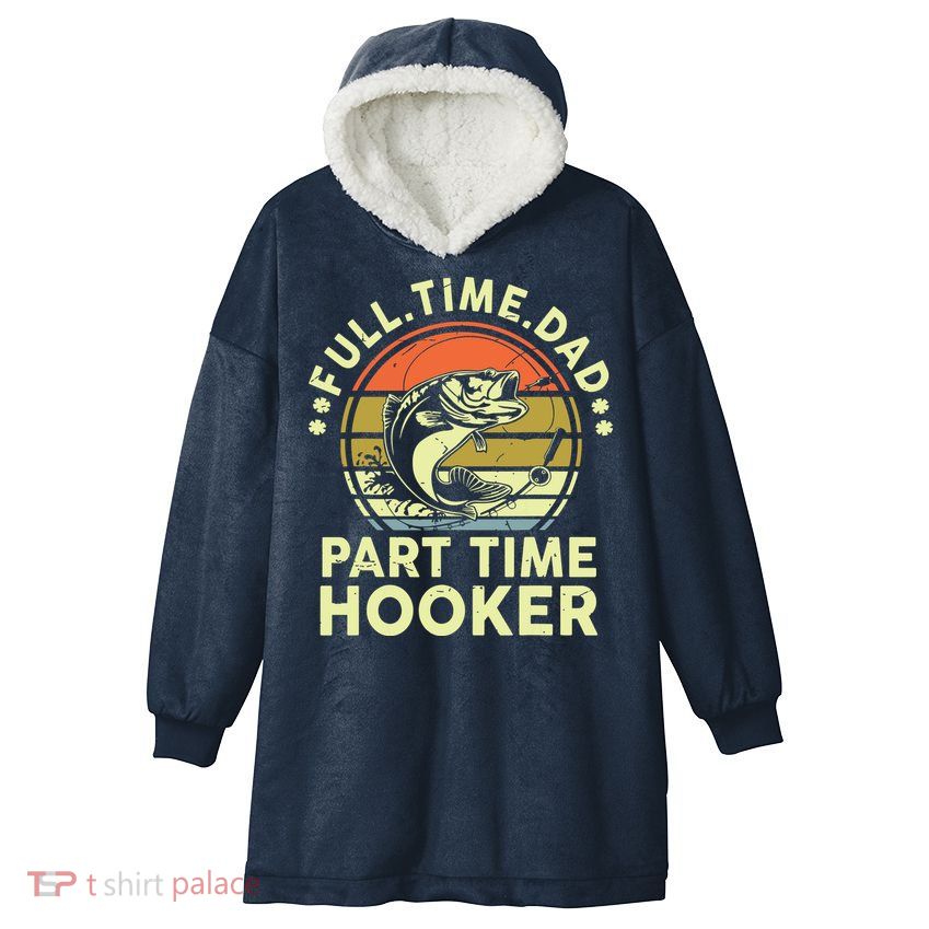 Fishing Shirts Full Time Dad Part Time Hooker Funny Bass Dad Hooded Wearable Blanket