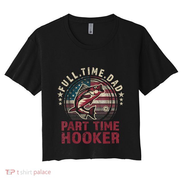 Fishing Shirt Full Time Dad Part Time Hooker Funny Bass Dad Crop Top