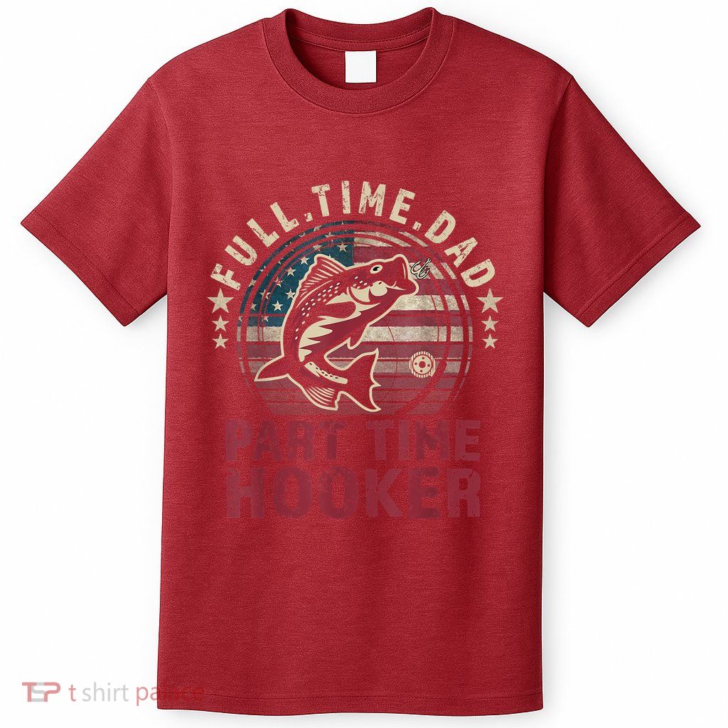 Fishing Shirt Full Time Dad Part Time Hooker Funny Bass Dad T-Shirt