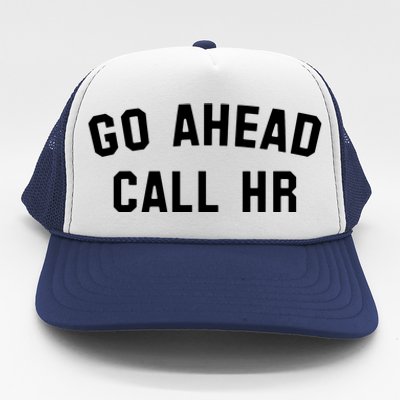 Funny Sarcastic Go Ahead Call Hr! Joking Fun Hr Trucker Hat