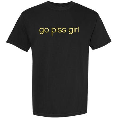 Funny Saying Go Piss Girl Or Go Pisss Girl Garment-Dyed Heavyweight T-Shirt