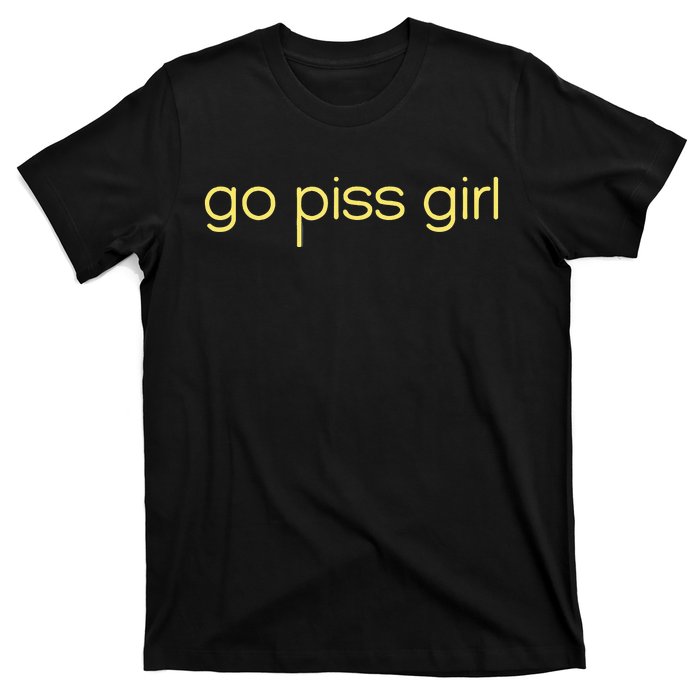 Funny Saying Go Piss Girl Or Go Pisss Girl T-Shirt