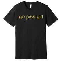 Funny Saying Go Piss Girl Or Go Pisss Girl Premium T-Shirt