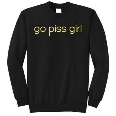 Funny Saying Go Piss Girl Or Go Pisss Girl Tall Sweatshirt