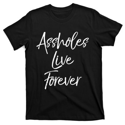 Funny Sarcastic Gift Sarcasm Quote Assholes Live Forever T-Shirt