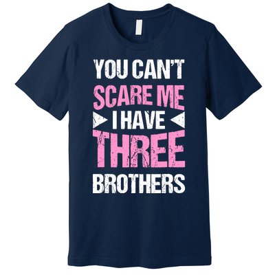 Funny Sister Gifts You CanT Scare Me I Have Three Brothers Premium T-Shirt