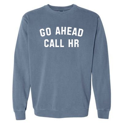 Funny Sarcastic Go Ahead Call Hr! Joking Fun Hr Garment-Dyed Sweatshirt