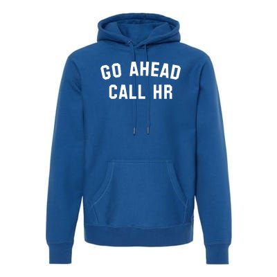 Funny Sarcastic Go Ahead Call Hr! Joking Fun Hr Premium Hoodie