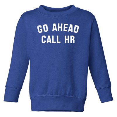 Funny Sarcastic Go Ahead Call Hr! Joking Fun Hr Toddler Sweatshirt