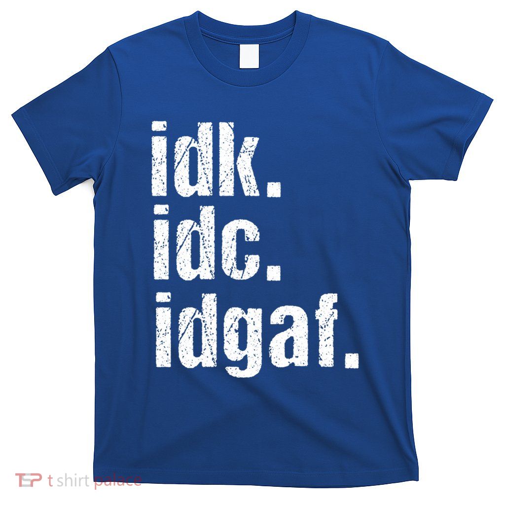 Funny Saying Gift Idk Idc Idgaf Quote Gift Cool Gift T-Shirt