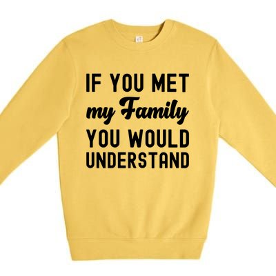 Funny Saying Gift If You Met My Family You Would Understand Cute Gift Premium Crewneck Sweatshirt