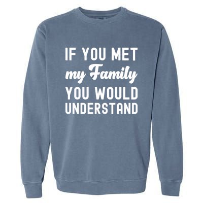 Funny Saying Gift If You Met My Family You Would Understand Cute Gift Garment-Dyed Sweatshirt