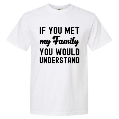 Funny Saying Gift If You Met My Family You Would Understand Cute Gift Garment-Dyed Heavyweight T-Shirt