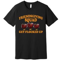 Friendsgiving Squad Get Flocked Up Turkey Thanksgiving Fall Premium T-Shirt