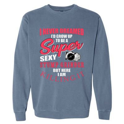 Funny Stump Grinder Quote For Arborist And Logger Garment-Dyed Sweatshirt