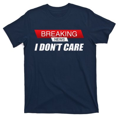 Funny Sarcastic Humor Breaking News I DonT Care T-Shirt