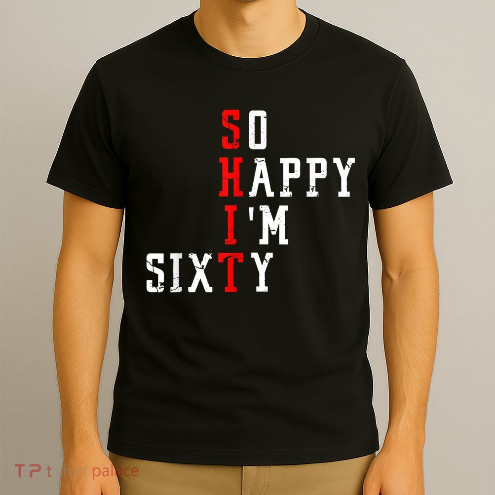 Funny So Happy I Am Sixty Shit 60th Birthday Born In 1962 T-Shirt
