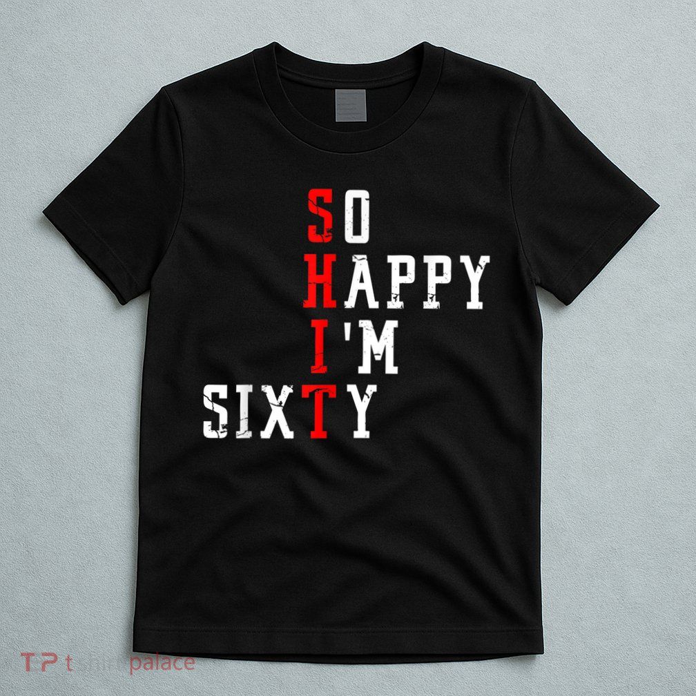 Funny So Happy I Am Sixty Shit 60th Birthday Born In 1962 T-Shirt