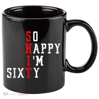 Funny So Happy I Am Sixty Shit 60th Birthday Born In 1962 11oz C Handle Ceramic Mug