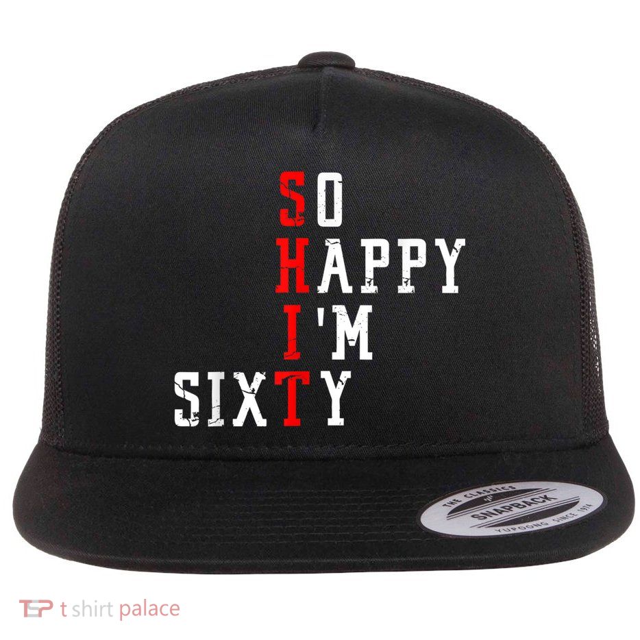 Funny So Happy I Am Sixty Shit 60th Birthday Born In 1962 Flatbill Hat