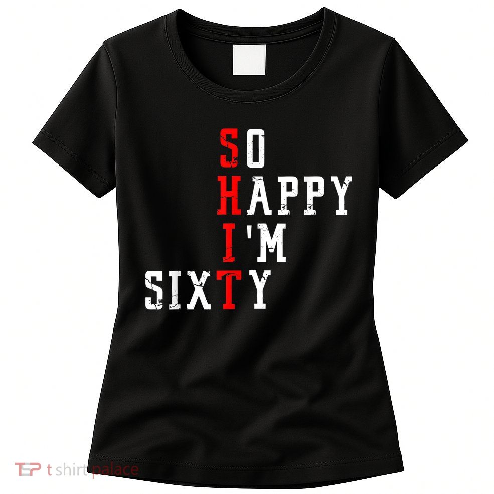 Funny So Happy I Am Sixty Shit 60th Birthday Born In 1962 Womens T-Shirt