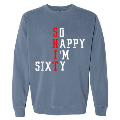 Funny So Happy I Am Sixty Shit 60th Birthday Born In 1962 Garment-Dyed Sweatshirt