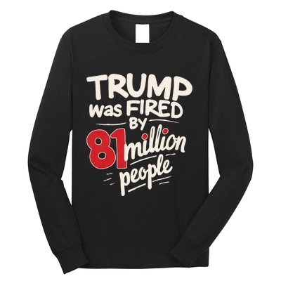 Funny Sarcastic Humor Trump Was Fired By 81 Million People Long Sleeve Shirt