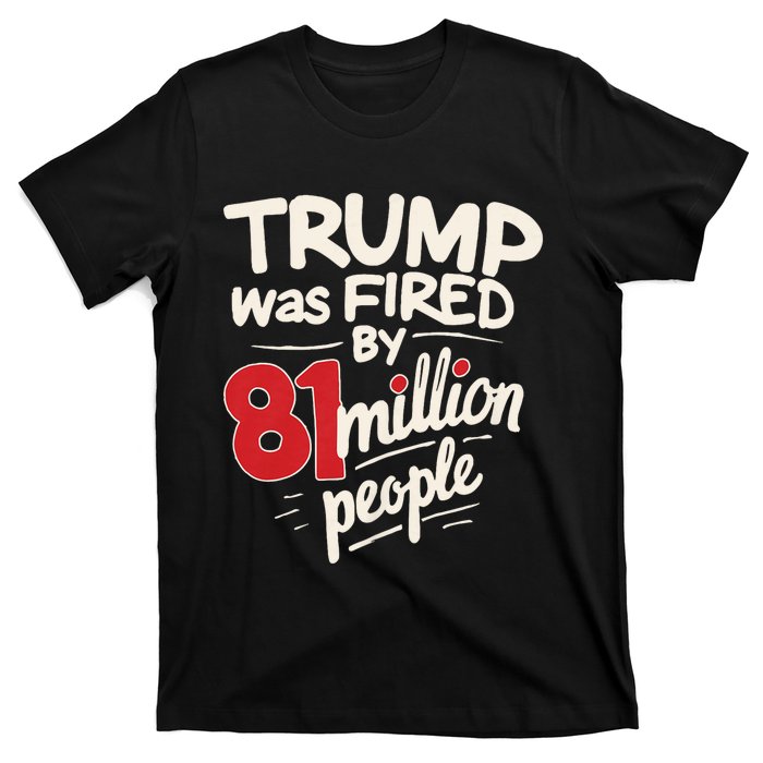 Funny Sarcastic Humor Trump Was Fired By 81 Million People T-Shirt