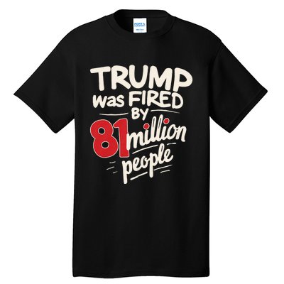 Funny Sarcastic Humor Trump Was Fired By 81 Million People Tall T-Shirt