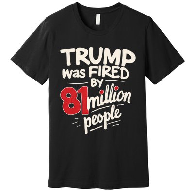 Funny Sarcastic Humor Trump Was Fired By 81 Million People Premium T-Shirt