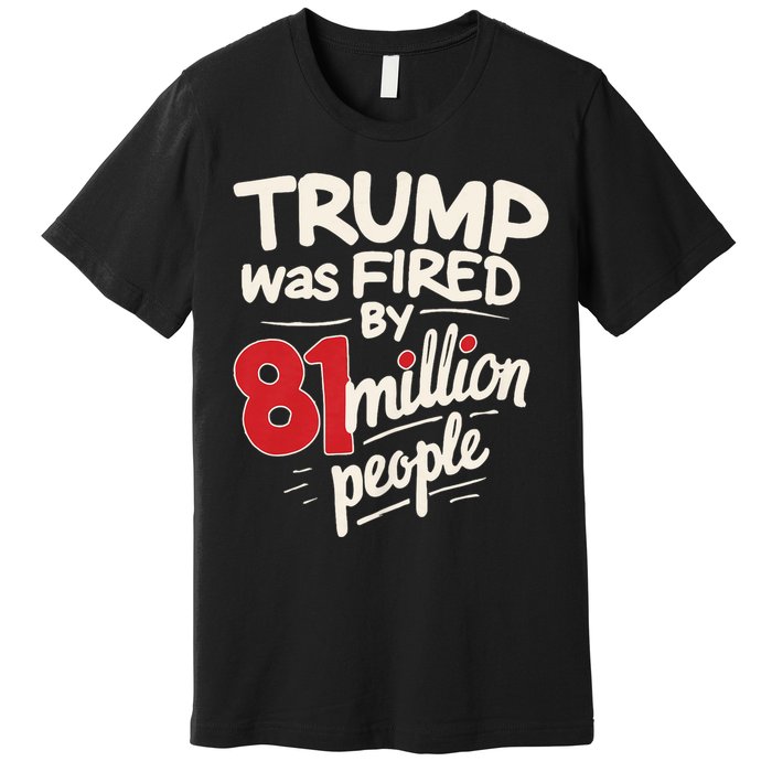 Funny Sarcastic Humor Trump Was Fired By 81 Million People Premium T-Shirt