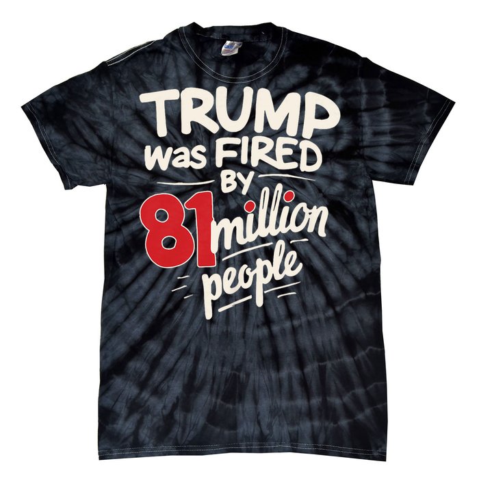 Funny Sarcastic Humor Trump Was Fired By 81 Million People Tie-Dye T-Shirt