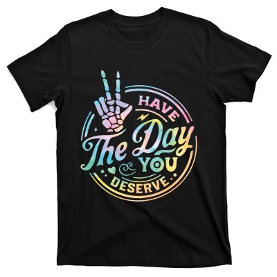 Funny Sarcastic Have The Day You Deserve Tie Dye Gift T-Shirt