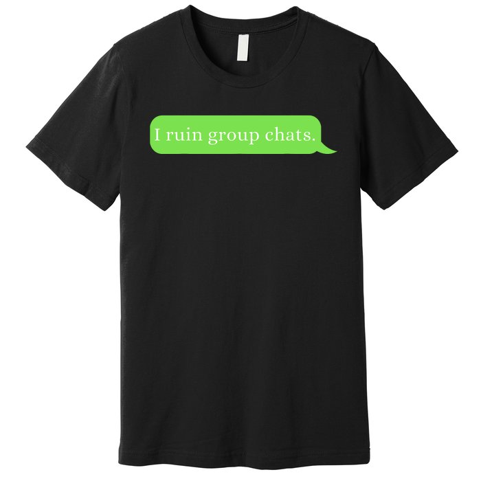 Funny Saying Humor I Ruin Group Chats Premium T-Shirt