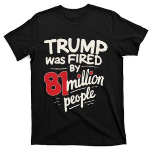 Funny Sarcastic Humor Trump Was Fired By 81 Million People Gift T-Shirt