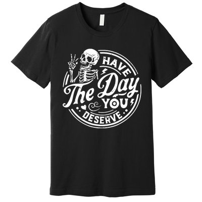 Funny Sarcastic Have The Day You Deserve Motivational Quote Premium T-Shirt