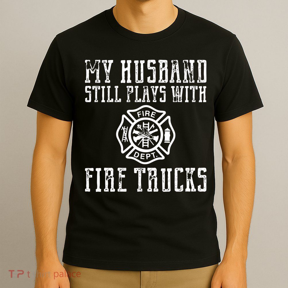 Firefighter Shirts Husband Plays With Fire Trucks Wife Gifts T-Shirt