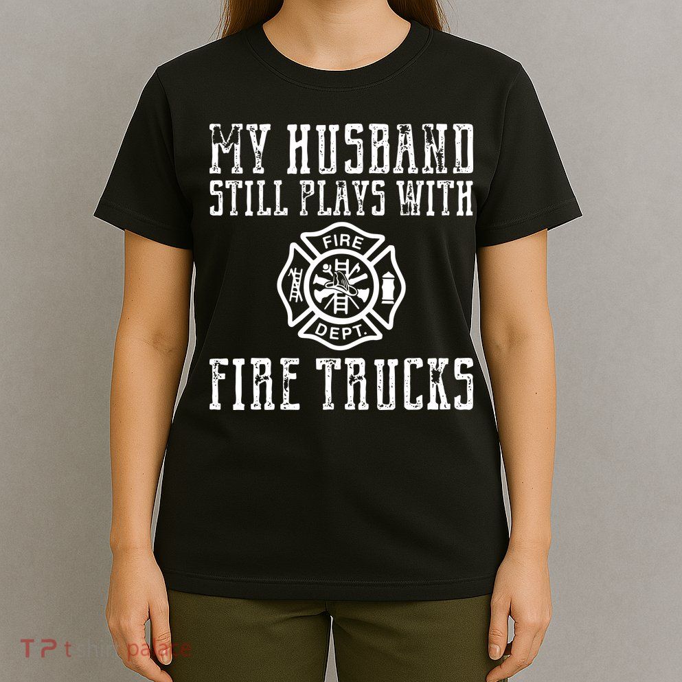 Firefighter Shirts Husband Plays With Fire Trucks Wife Gifts T-Shirt