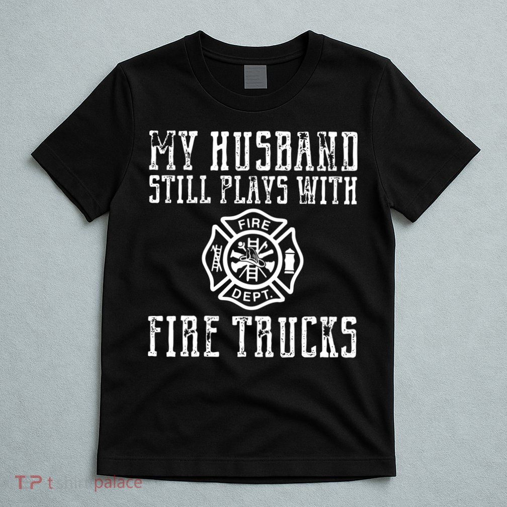 Firefighter Shirts Husband Plays With Fire Trucks Wife Gifts T-Shirt