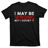 Funny Sarcastic I May Be Wrong But I Doubt It T-Shirt